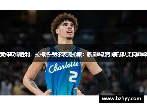 黄蜂取得胜利，拉梅洛-鲍尔表现抢眼：新星崛起引领球队走向巅峰