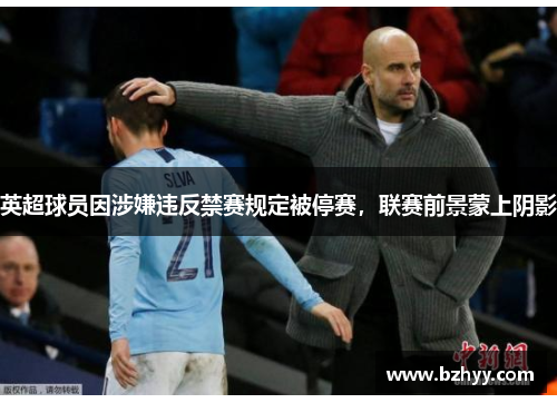 英超球员因涉嫌违反禁赛规定被停赛，联赛前景蒙上阴影