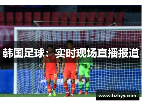 韩国足球：实时现场直播报道
