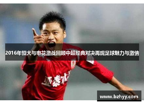 2016年恒大与申花激战回顾中超经典对决再现足球魅力与激情