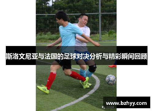 斯洛文尼亚与法国的足球对决分析与精彩瞬间回顾