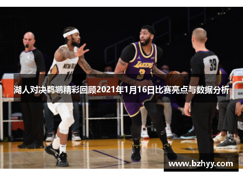湖人对决鹈鹕精彩回顾2021年1月16日比赛亮点与数据分析