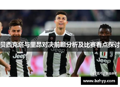 贝西克塔与里昂对决前瞻分析及比赛看点探讨