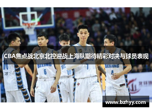 CBA焦点战北京北控迎战上海队期待精彩对决与球员表现