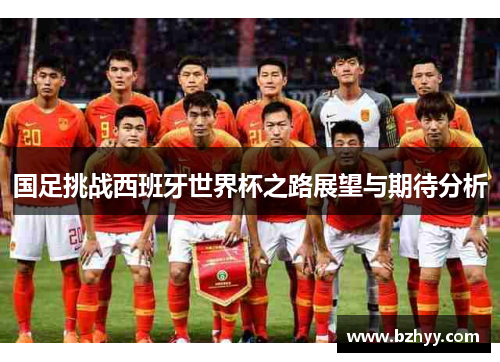 国足挑战西班牙世界杯之路展望与期待分析
